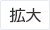 拡大（最大状態）